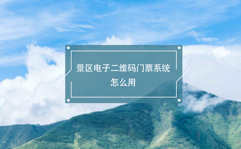 景区电子二维码门票系统怎么用