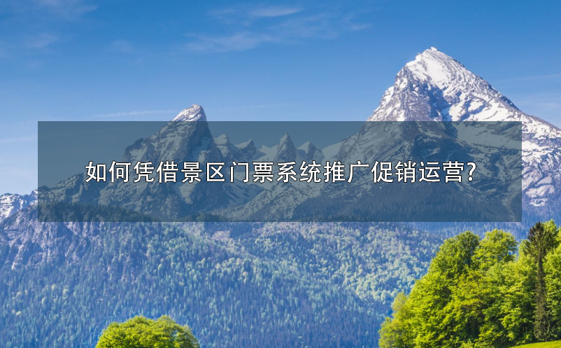 如何凭借景区门票系统推广促销运营?