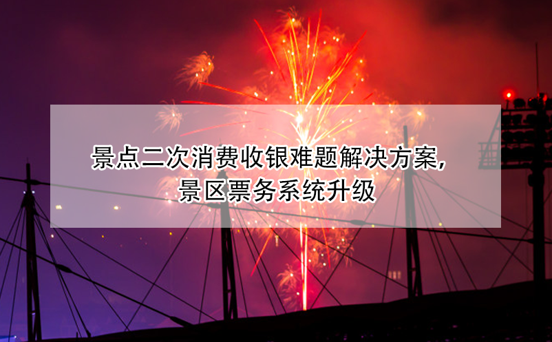 景点二次消费收银难题解决方案，景区票务系统升级