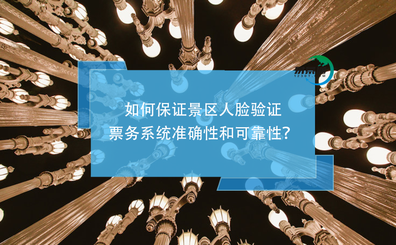 如何保证景区人脸验证票务系统准确性和可靠性？