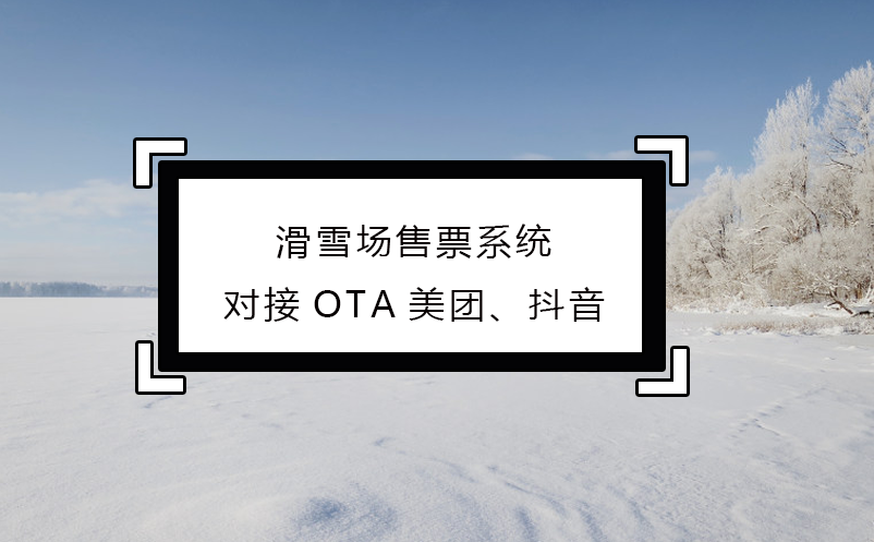 滑雪场售票系统对接OTA美团、抖音