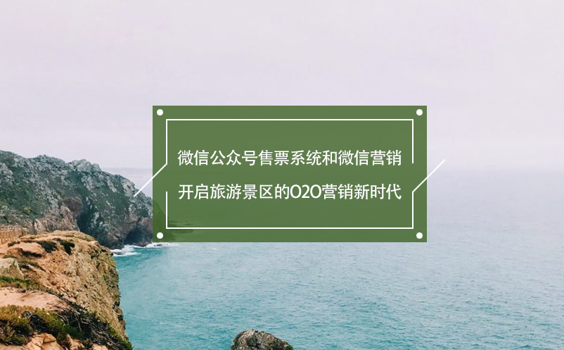 微信公众号售票系统和微信营销：开启旅游景区的O2O营销新时代