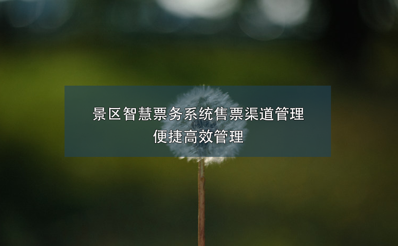 景区智慧票务系统售票渠道管理，便捷高效管理