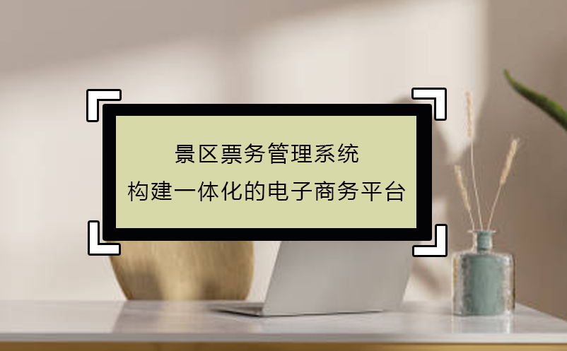 景区票务管理系统构建一体化的电子商务平台