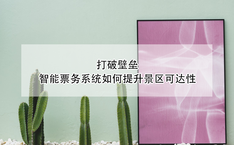 打破壁垒：智能票务系统如何提升景区可达性