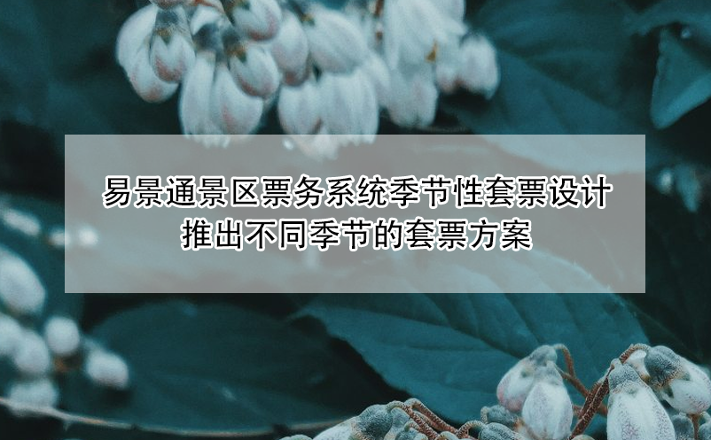 易景通景区票务系统季节性套票设计：推出不同季节的套票方案