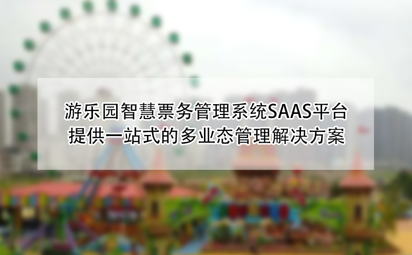 游乐园智慧票务管理系统SAAS平台,提供一站式的多业态管理解决方案