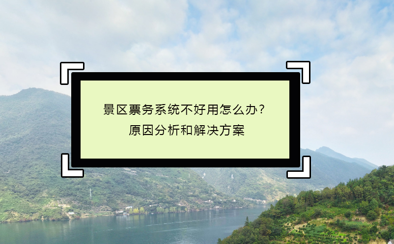 景区票务系统不好用怎么办？原因分析和解决方案