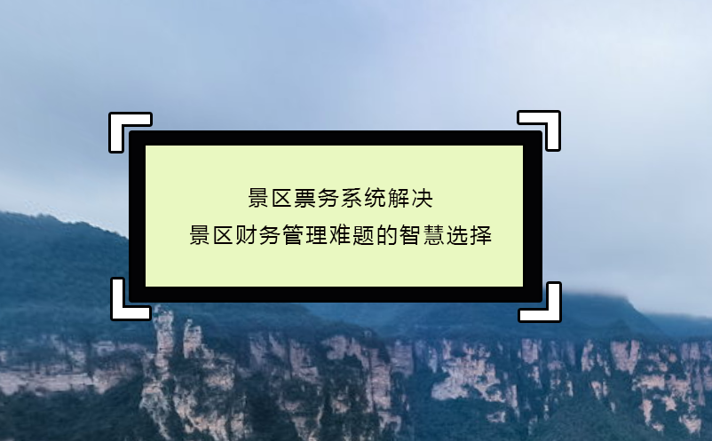 景区票务系统解决景区财务管理难题的智慧选择