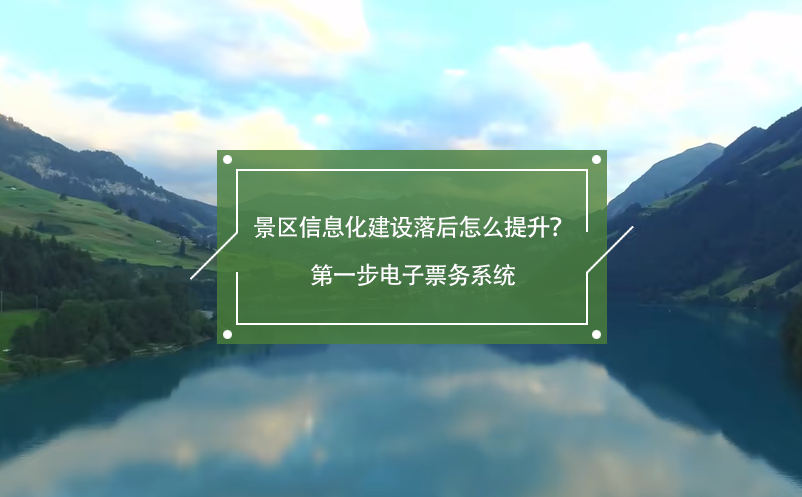 景区信息化建设落后，怎么提升？第一步电子票务系统