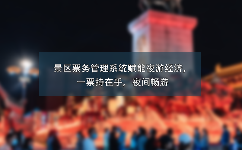 景区票务管理系统赋能夜游经济，一票持在手，夜间畅游