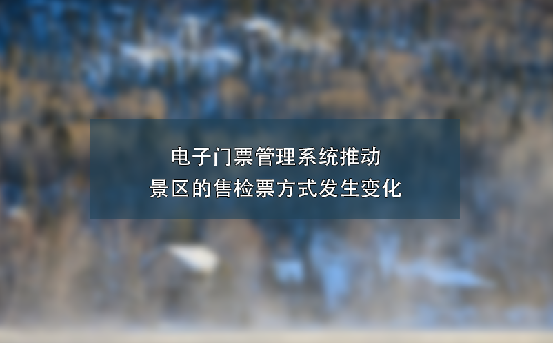 电子门票管理系统推动景区的售检票方式发生变化