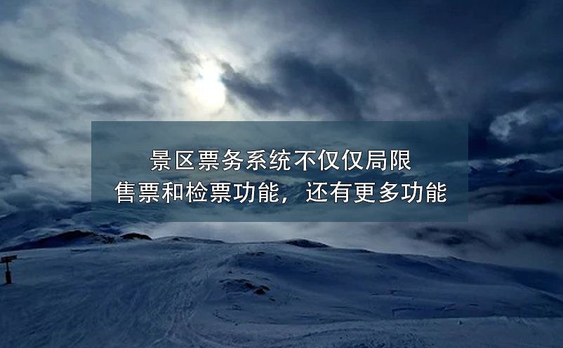 景区票务系统不仅仅局限售票和检票功能，还有更多功能