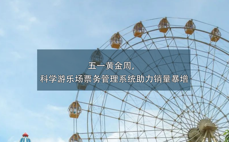 五一黄金周，科学游乐场票务管理系统助力销量暴增