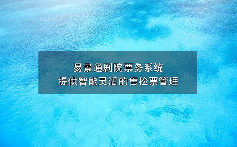 易景通剧院票务系统提供智能灵活的售检票管理