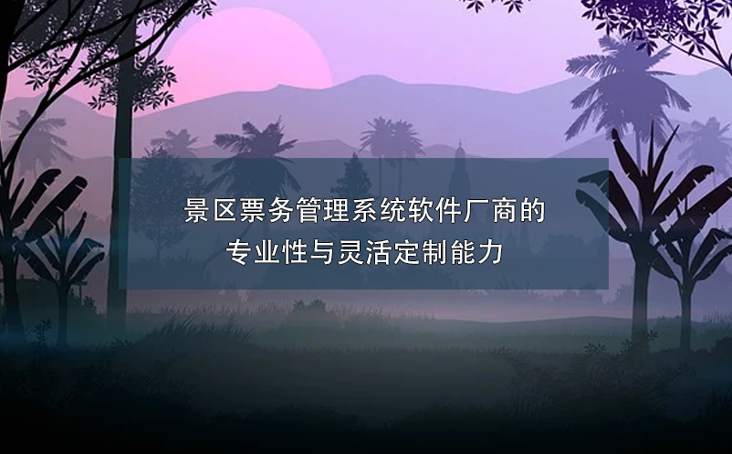 景区票务管理系统软件厂商的专业性与灵活定制能力