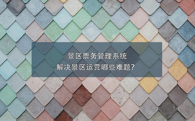 景区票务管理系统解决景区运营哪些难题？