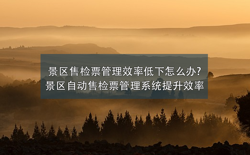 景区售检票管理效率低下怎么办?景区自动售检票管理系统提升效率