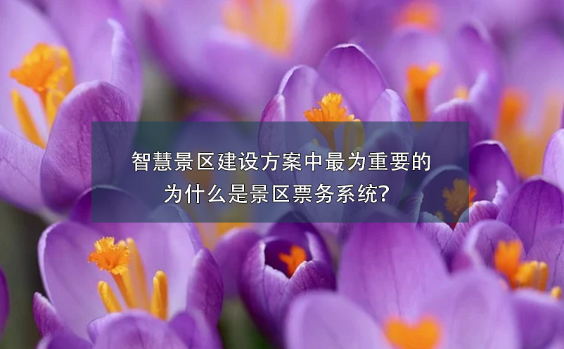 智慧景区建设方案中最为重要的为什么是景区票务系统？