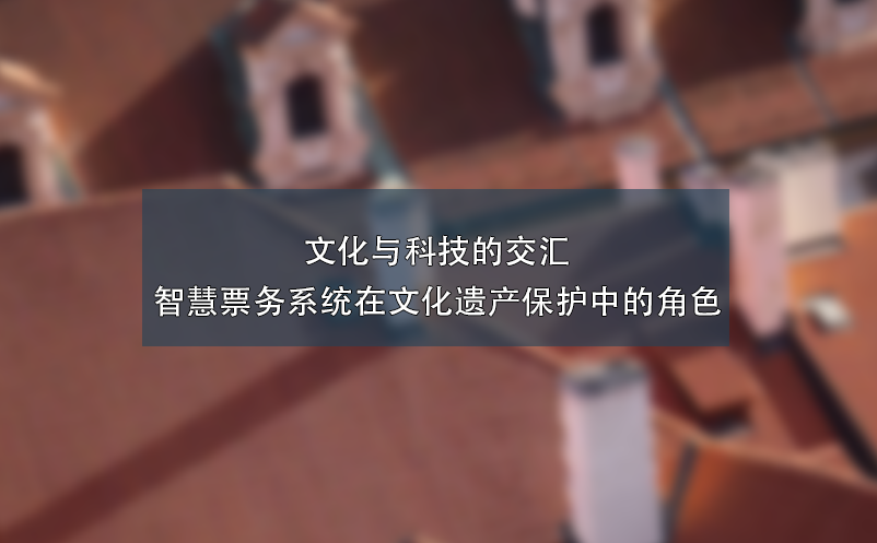 文化与科技的交汇：智慧票务系统在文化遗产保护中的角色