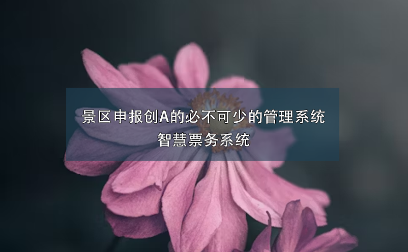 景区申报创A的必不可少的管理系统：智慧票务系统