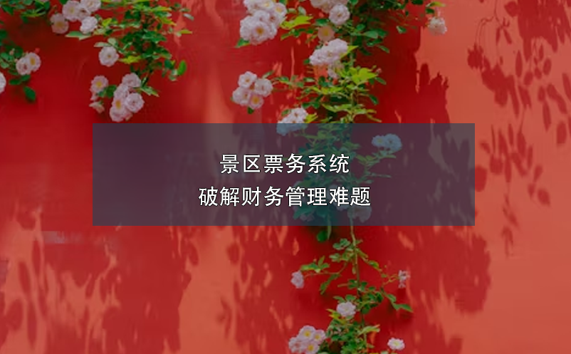 景区票务系统：破解财务管理难题