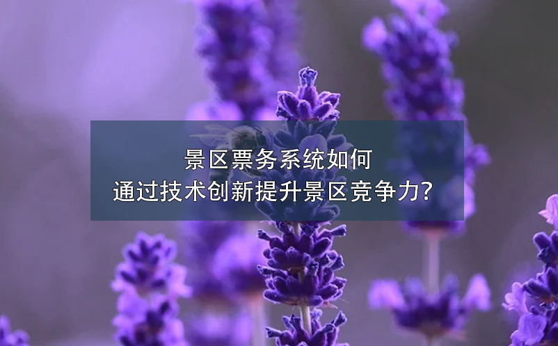 景区票务系统如何通过技术创新提升景区竞争力？