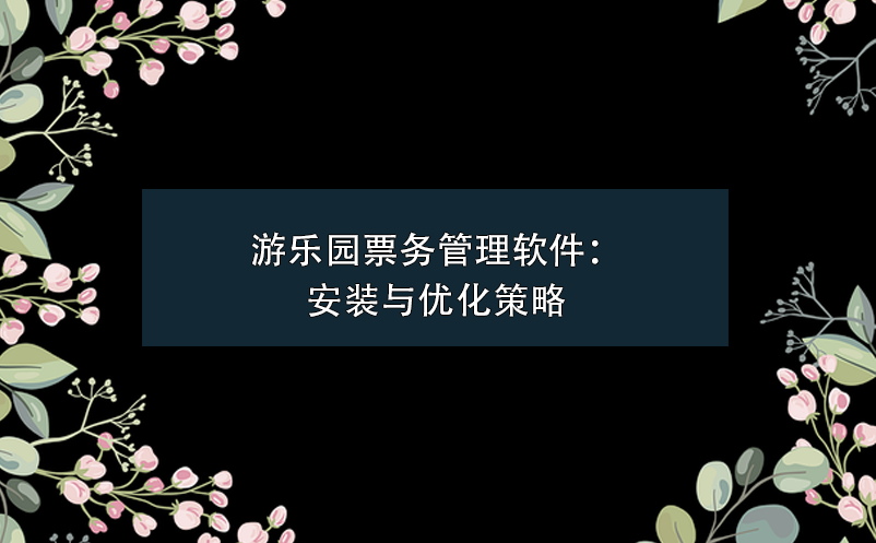 游乐园票务管理软件：安装与优化策略