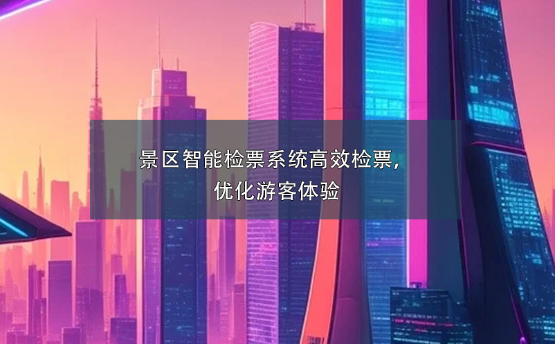 景区智能检票系统高效检票，优化游客体验