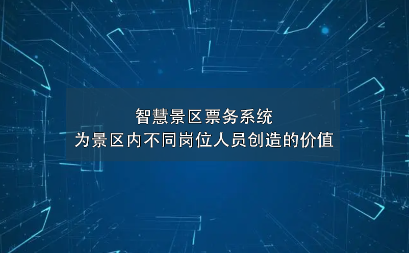 智慧景区票务系统为景区内不同岗位人员创造的价值