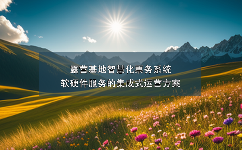 露营基地智慧化票务系统软硬件服务的集成式运营方案