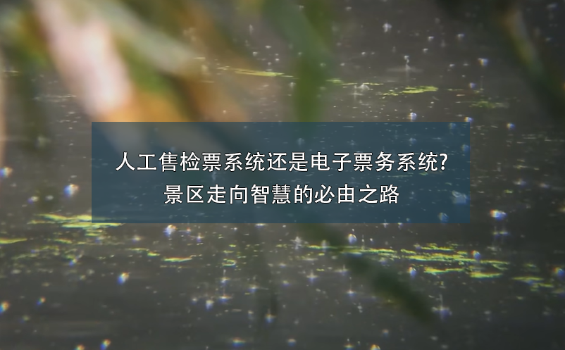 人工售检票系统还是电子票务系统?景区走向智慧的必由之路