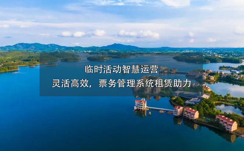 临时活动智慧运营:灵活高效，票务管理系统租赁助力