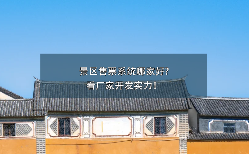 景区售票系统哪家好?看厂家开发实力！