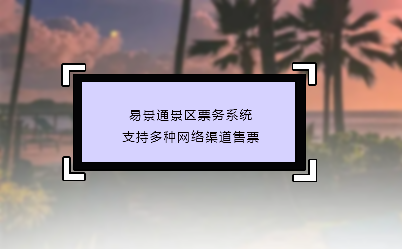 易景通景区票务系统支持多种网络渠道售票