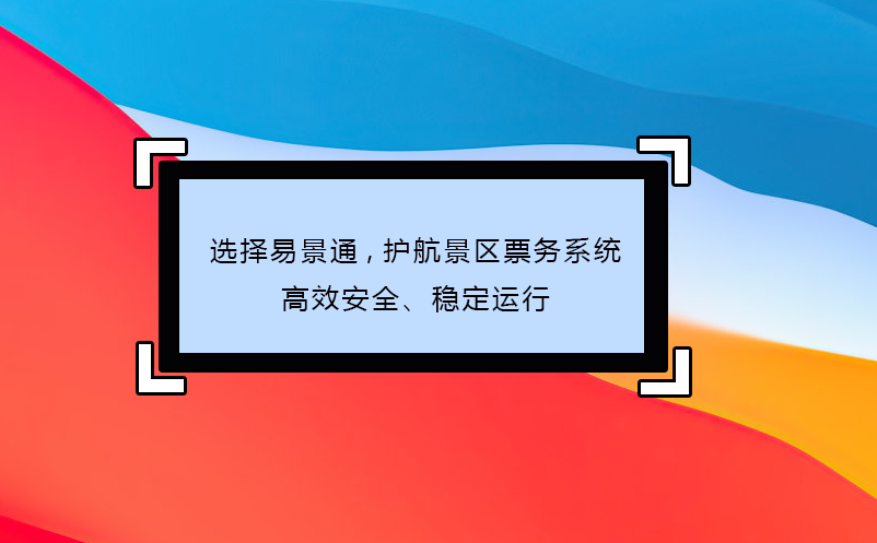 选择易景通 护航景区票务系统高效安全、稳定运行