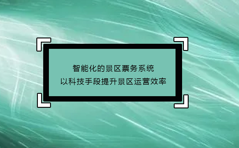 智能化的景区票务系统以科技手段提升景区运营效率