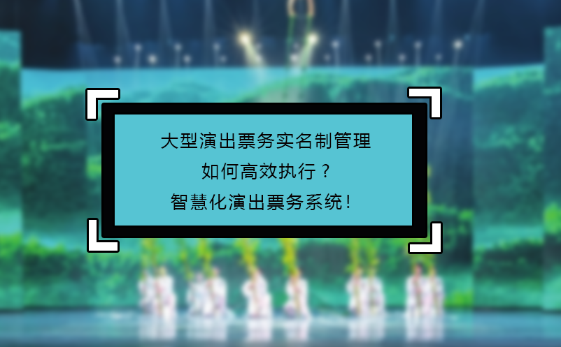 大型演出票务实名制管理如何高效执行?智慧化演出票务系统！