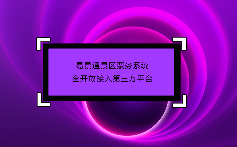 易景通景区票务系统全开放接入第三方平台