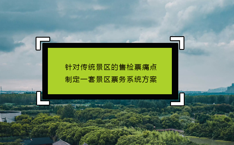 针对传统景区的售检票痛点制定一套景区票务系统方案