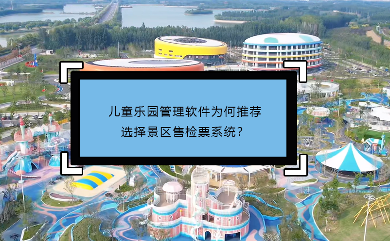 儿童乐园管理软件为何推荐选择景区售检票系统？