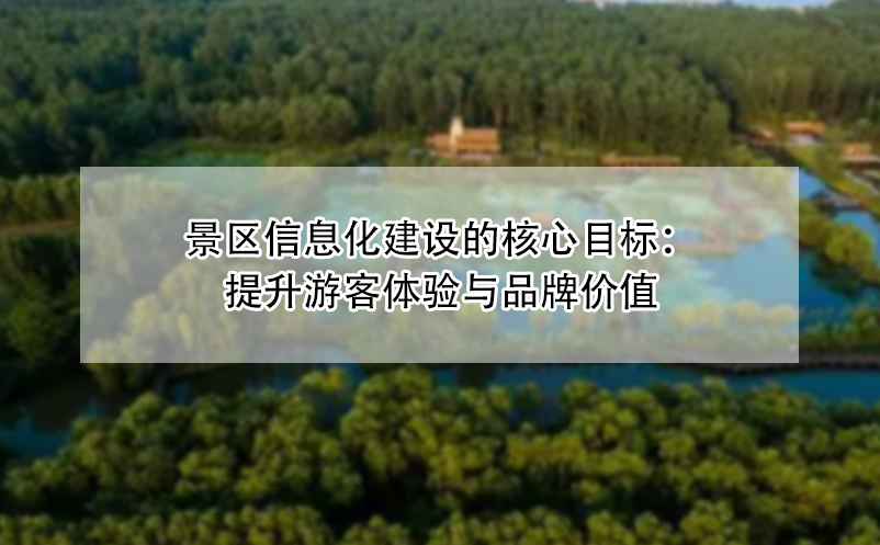 景区信息化建设的核心目标：提升游客体验与品牌价值