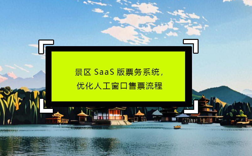 景区SaaS版票务系统，优化人工窗口售票流程
