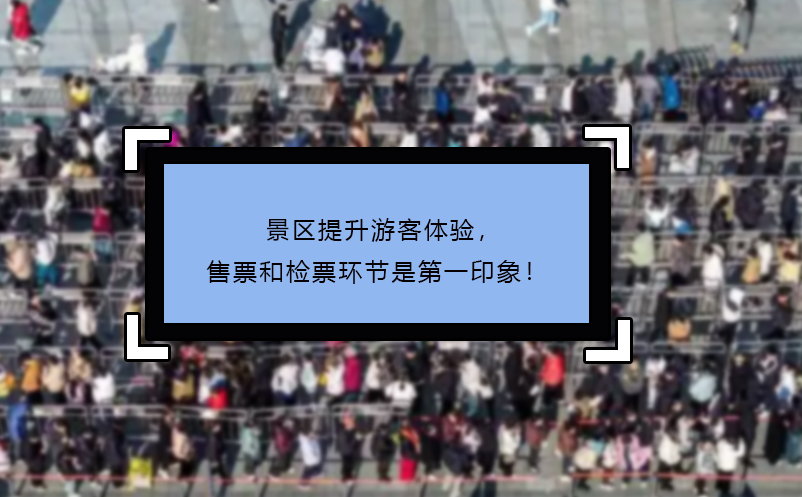 景区提升游客体验，售票和检票环节是第一印象！--易景通票务系统