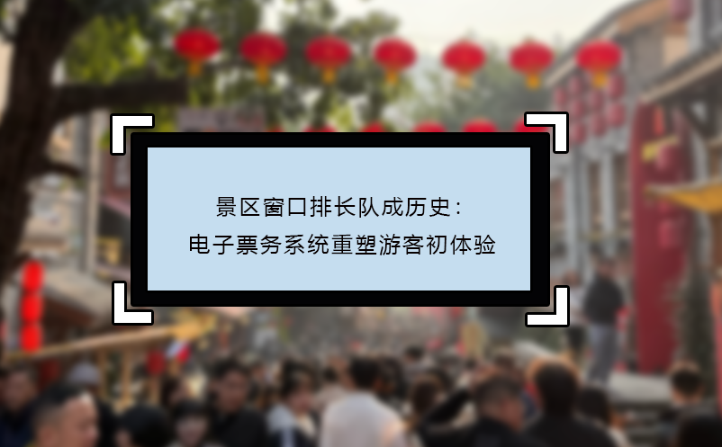 景区窗口排长队成历史：电子票务系统重塑游客初体验