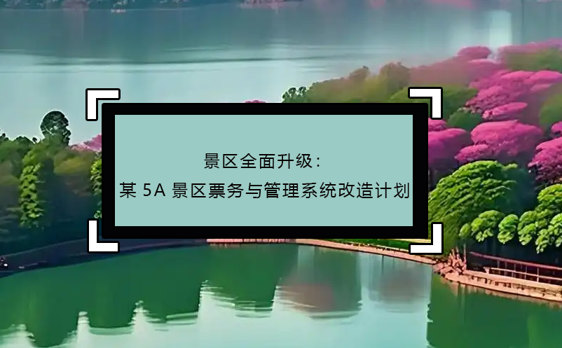 景区全面升级：某5A景区票务与管理系统改造计划