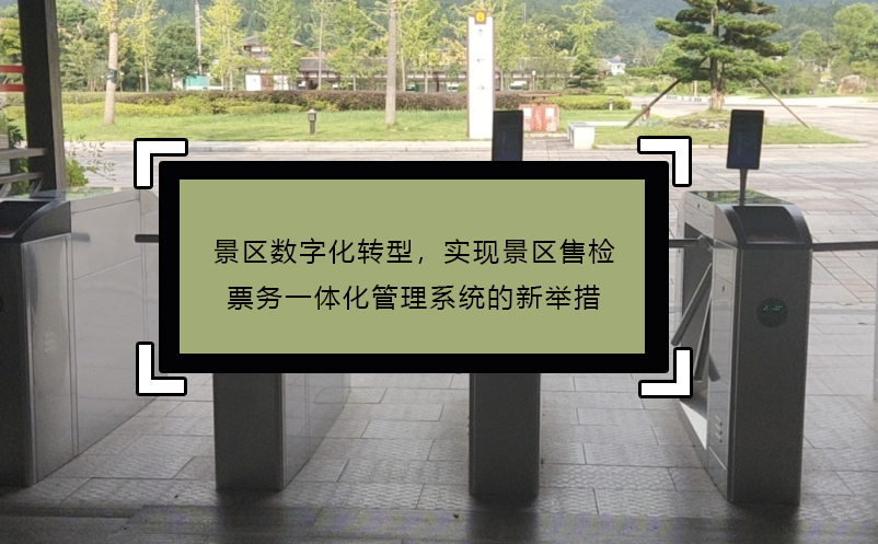 景区数字化转型，实现景区售检票务一体化管理系统的新举措