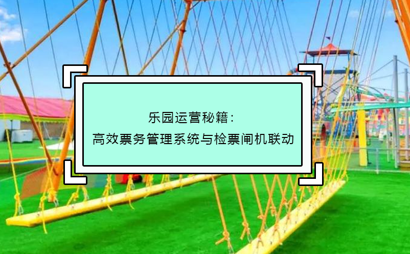 乐园运营秘籍：高效票务管理系统与检票闸机联动