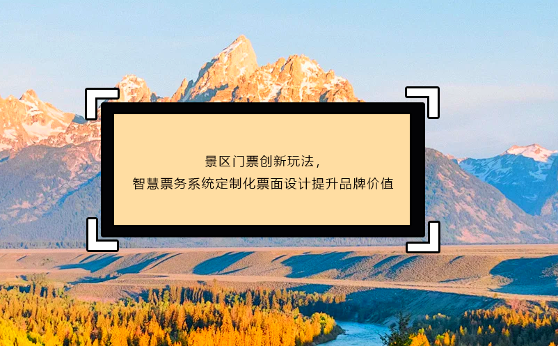 景区门票创新玩法，智慧票务系统定制化票面设计提升品牌价值