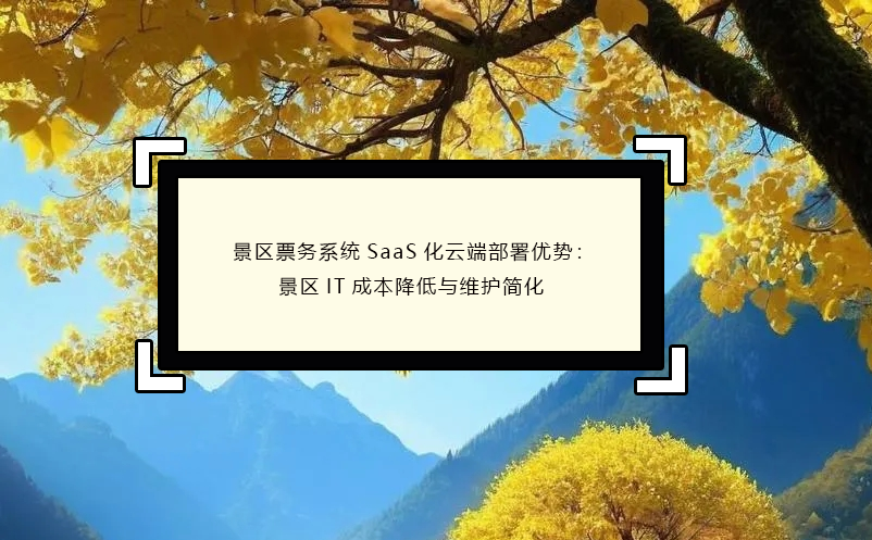 景区票务系统SaaS化云端部署优势：景区IT成本降低与维护简化